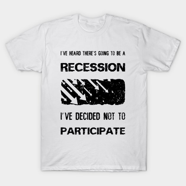 I've heard there’s going to be a recession, i've decided not to participate T-Shirt by psychoshadow